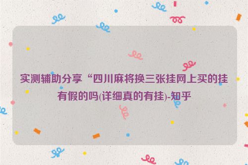 实测辅助分享“四川麻将换三张挂网上买的挂有假的吗(详细真的有挂)-知乎