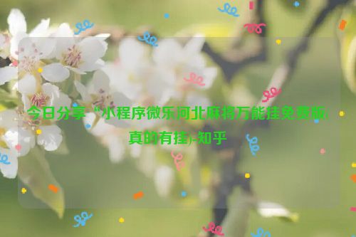 今日分享“小程序微乐河北麻将万能挂免费版(真的有挂)-知乎