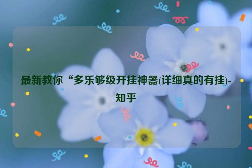 最新教你“多乐够级开挂神器(详细真的有挂)-知乎