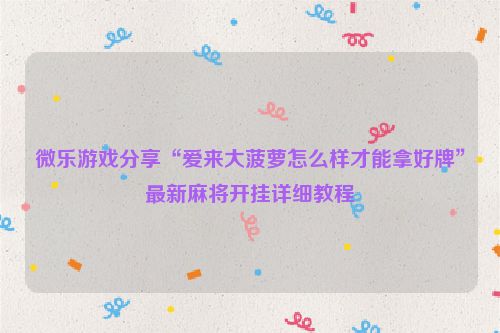 微乐游戏分享“爱来大菠萝怎么样才能拿好牌”最新麻将开挂详细教程