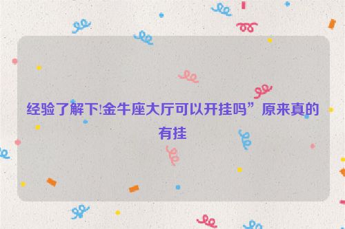 经验了解下!金牛座大厅可以开挂吗”原来真的有挂