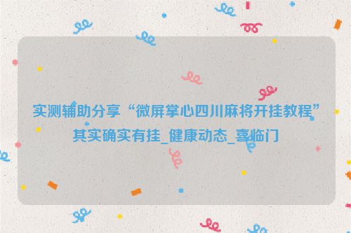 实测辅助分享“微屏掌心四川麻将开挂教程”其实确实有挂_健康动态_喜临门