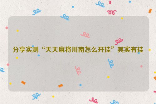分享实测“天天麻将川南怎么开挂”其实有挂