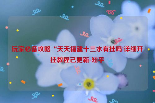 玩家必备攻略“天天福建十三水有挂吗!详细开挂教程已更新-知乎