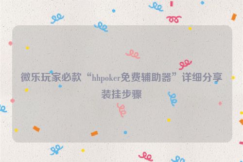 微乐玩家必款“hhpoker免费辅助器”详细分享装挂步骤