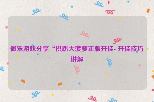 微乐游戏分享“拱趴大菠萝正版开挂- 开挂技巧讲解