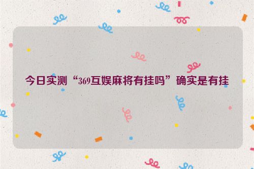 今日实测“369互娱麻将有挂吗”确实是有挂