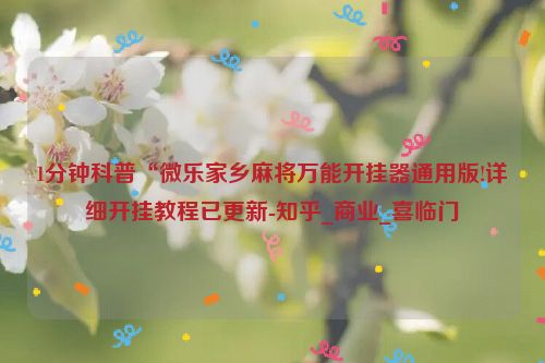 1分钟科普“微乐家乡麻将万能开挂器通用版!详细开挂教程已更新-知乎_商业_喜临门