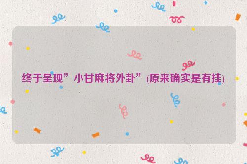 终于呈现”小甘麻将外卦”(原来确实是有挂)