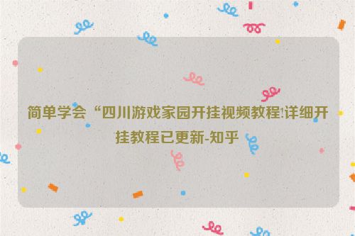 简单学会“四川游戏家园开挂视频教程!详细开挂教程已更新-知乎