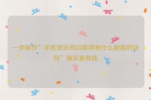 一步操作”手机微乐四川麻将有什么能赢的诀窍”确实是有挂