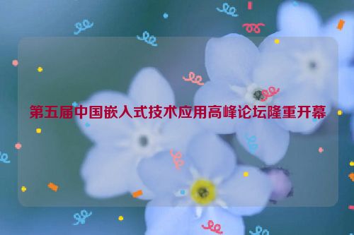 第五届中国嵌入式技术应用高峰论坛隆重开幕