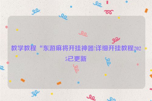 教学教程“东游麻将开挂神器!详细开挂教程2025已更新