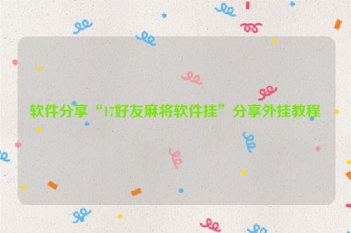 软件分享“17好友麻将软件挂”分享外挂教程