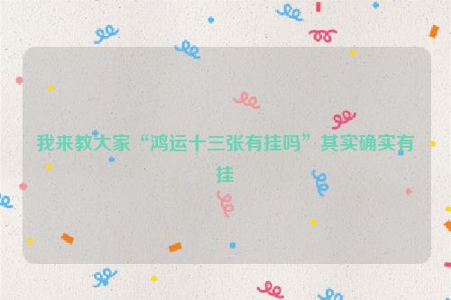 我来教大家“鸿运十三张有挂吗”其实确实有挂