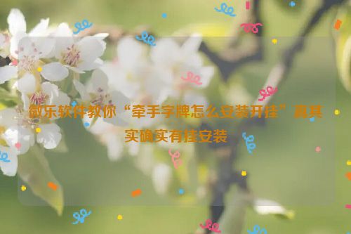 微乐软件教你“牵手字牌怎么安装开挂”真其实确实有挂安装