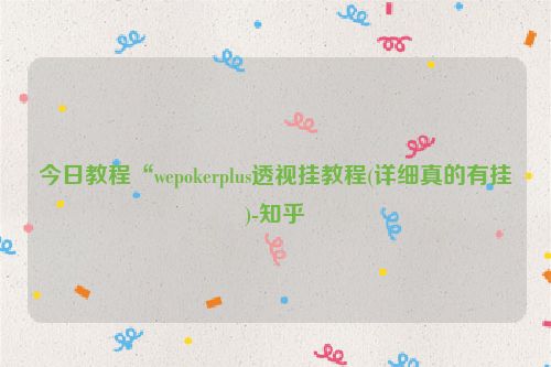 今日教程“wepokerplus透视挂教程(详细真的有挂)-知乎