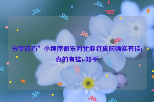 分享技巧”小程序微乐河北麻将真的确实有挂(真的有挂)-知乎