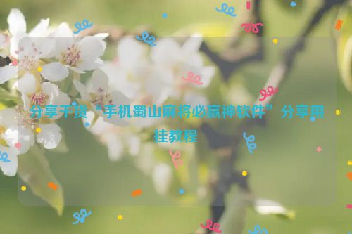 分享干货“手机蜀山麻将必赢神软件”分享用挂教程