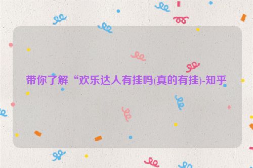 带你了解“欢乐达人有挂吗(真的有挂)-知乎