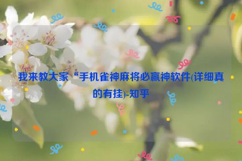 我来教大家“手机雀神麻将必赢神软件(详细真的有挂)-知乎