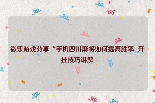 微乐游戏分享“手机四川麻将如何提高胜率- 开挂技巧讲解