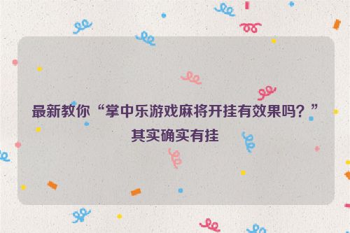 最新教你“掌中乐游戏麻将开挂有效果吗？”其实确实有挂