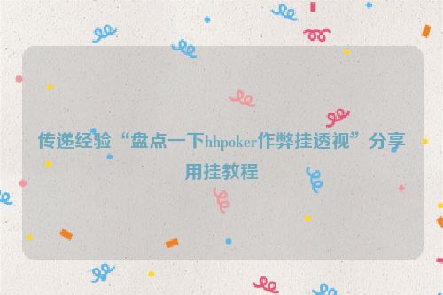 传递经验“盘点一下hhpoker作弊挂透视”分享用挂教程