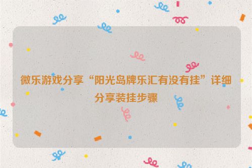 微乐游戏分享“阳光岛牌乐汇有没有挂”详细分享装挂步骤