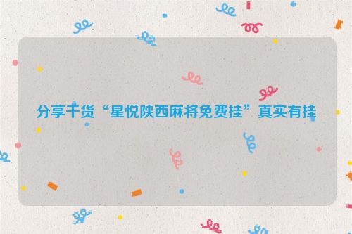 分享干货“星悦陕西麻将免费挂”真实有挂