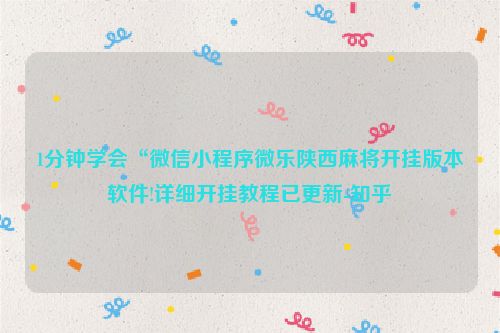 1分钟学会“微信小程序微乐陕西麻将开挂版本软件!详细开挂教程已更新-知乎
