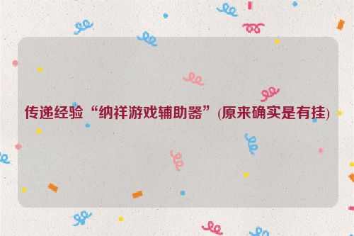传递经验“纳祥游戏辅助器”(原来确实是有挂)