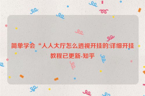 简单学会“人人大厅怎么透视开挂的!详细开挂教程已更新-知乎