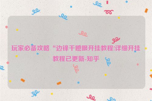 玩家必备攻略“边锋干瞪眼开挂教程!详细开挂教程已更新-知乎