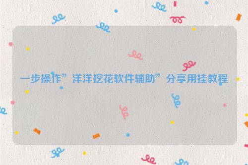 一步操作”洋洋挖花软件辅助”分享用挂教程