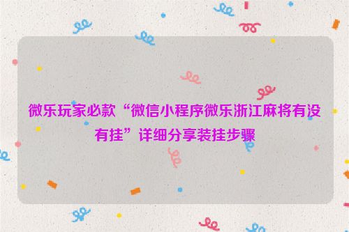 微乐玩家必款“微信小程序微乐浙江麻将有没有挂”详细分享装挂步骤