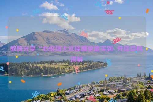 教程分享“心悦填大坑挂哪里能买到- 开挂百科讲解