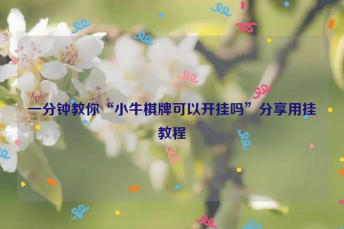 一分钟教你“小牛棋牌可以开挂吗”分享用挂教程