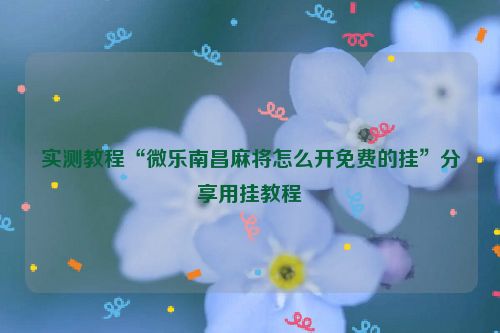 实测教程“微乐南昌麻将怎么开免费的挂”分享用挂教程