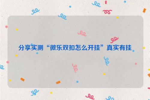 分享实测“微乐双扣怎么开挂”真实有挂
