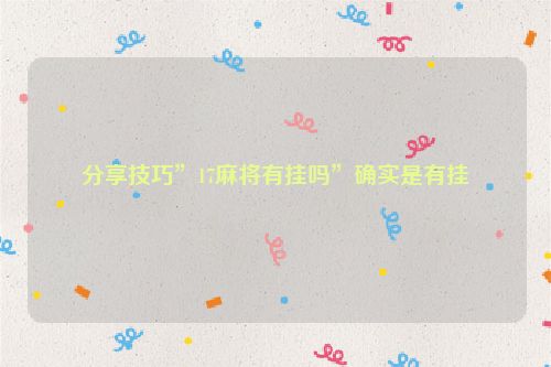 分享技巧”17麻将有挂吗”确实是有挂