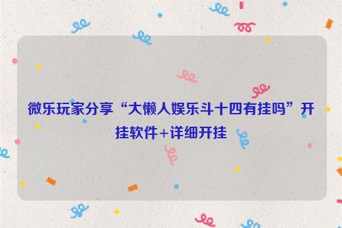 微乐玩家分享“大懒人娱乐斗十四有挂吗”开挂软件+详细开挂