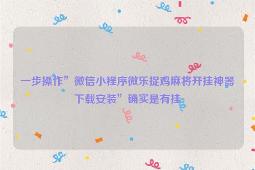 一步操作”微信小程序微乐捉鸡麻将开挂神器下载安装”确实是有挂