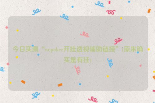 今日实测“wepoker开挂透视辅助链接”(原来确实是有挂)