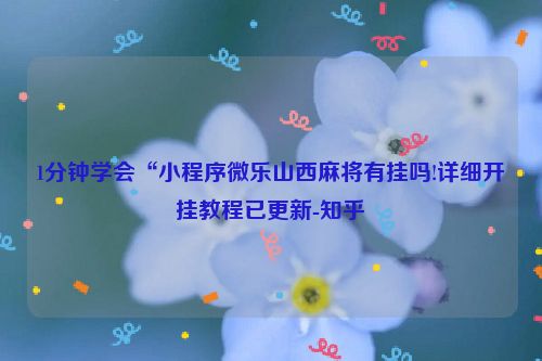 1分钟学会“小程序微乐山西麻将有挂吗!详细开挂教程已更新-知乎
