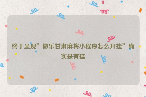 终于呈现”微乐甘肃麻将小程序怎么开挂”确实是有挂