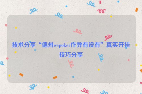 技术分享“德州wepoker作弊有没有”真实开挂技巧分享