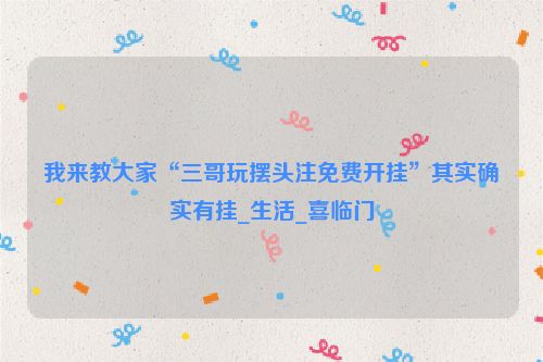 我来教大家“三哥玩摆头注免费开挂”其实确实有挂_生活_喜临门
