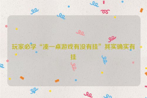 玩家必学“凑一桌游戏有没有挂”其实确实有挂