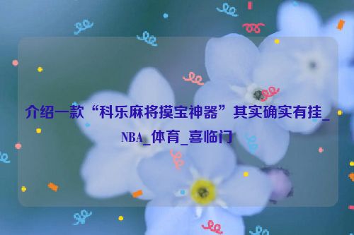 介绍一款“科乐麻将摸宝神器”其实确实有挂_NBA_体育_喜临门